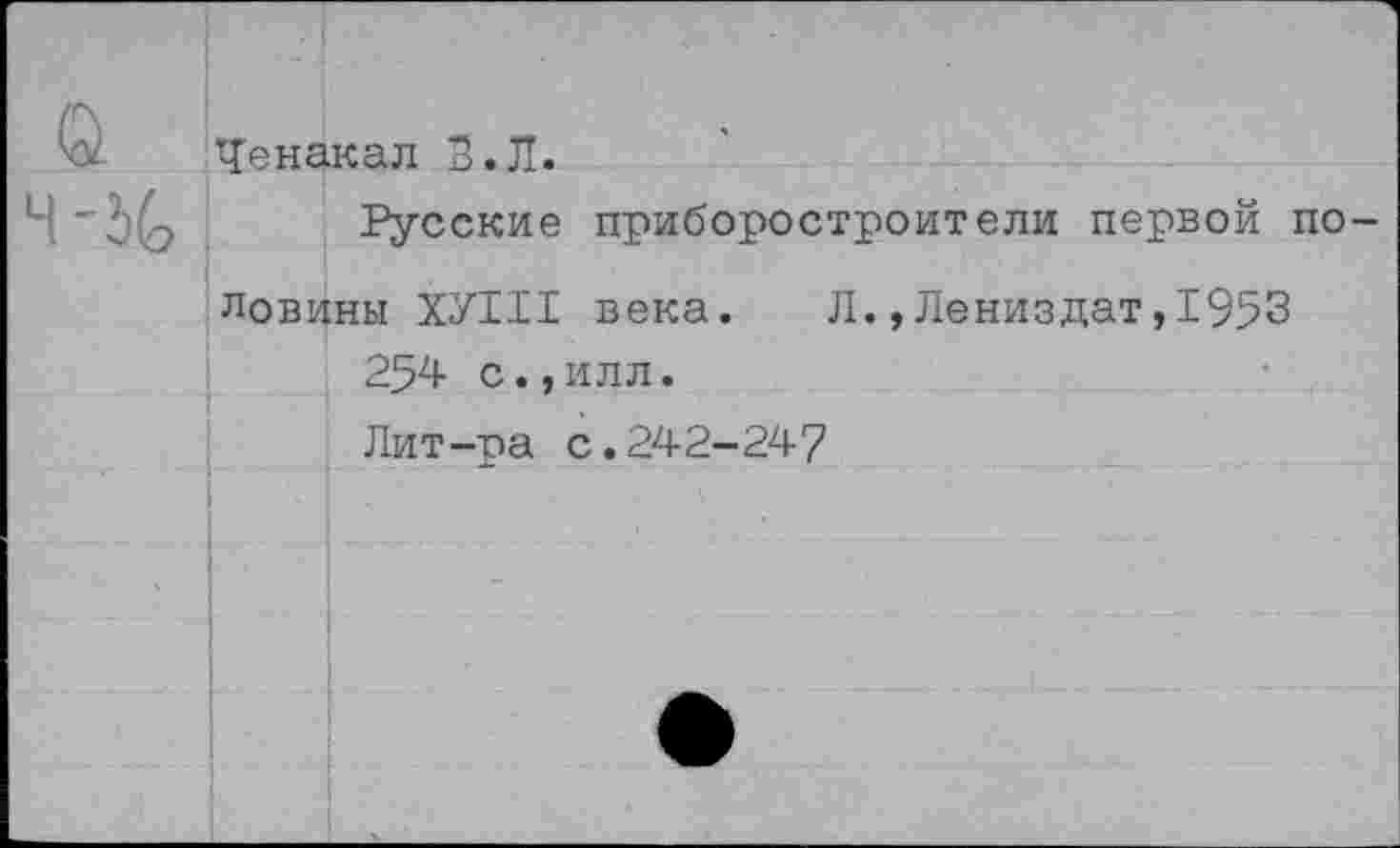 ﻿Ченакал В. Л.
Русские приборостроители первой по ловины ХУ111 века. Л.,Лениздат,1953 254 с.,илл.
Лит-ра с.242-247